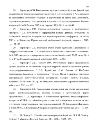 192
28. 7 $... .
; 8 / $... 7 // /
’ - 8 : , ,
: 8 8 - 8 Internet-
8, 16-20 2015 ., . , , 2015. – . 48–49.
29. 7 $... . = ;
/ $... 7 // ## :: ,,
:: 8 8 - 8 8, 16
2015 ., . , , 2015.
– . 102-103.
30. 7 $...
; / $... 7 // # , , .
#"/:2015: - 8 8, 20-25 2015
., . $ , $ : , 2015. – . 152.
31. 7 $..., + &.". &
;
: / $... 7 , &.". + // +
: . :
8 8 - 8 8 , ,
, 20-24 2015 ., . " , + :
, 2015. – . 122.
32. 7 $... +
D D
/ $... 7 // $ D D C :
D 6VIII . - D D
: D , 9 120- 9 ,
6-8 2015 ., . , $ D , 2015. – . 255-
259.
33. McCluskey E.J. Essential multiple–output prime implicants / E.J. McCluskey,
H. Schorr // Microwave Res. Inst. Symp. ser. 12. – 1962. – '.437 – 457.
 