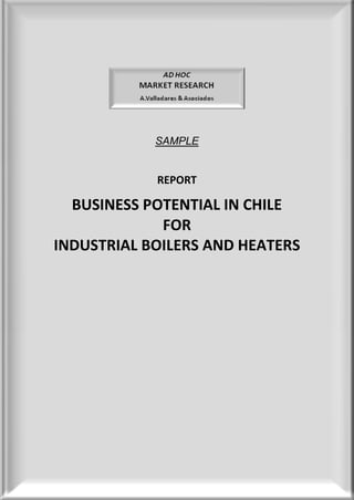 SAMPLE


            REPORT

  BUSINESS POTENTIAL IN CHILE
             FOR
INDUSTRIAL BOILERS AND HEATERS
 