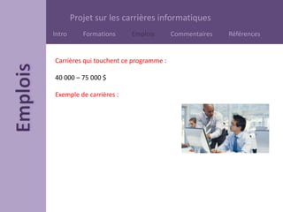 Projet sur les carrières informatiques
Intro Formations Emplois Commentaires Références
Carrières qui touchent ce programme :
40 000 – 75 000 $
Exemple de carrières :
 