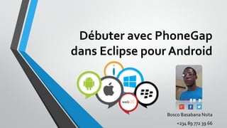 Débuter avec PhoneGap
dans Eclipse pour Android
Bosco Basabana Nsita
+234 89 772 39 66
 