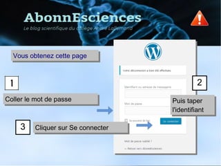 Coller le mot de passeColler le mot de passe Puis taper
l'identifiant
Puis taper
l'identifiant
Cliquer sur Se connecterCliquer sur Se connecter
Vous obtenez cette pageVous obtenez cette page
2
3
 