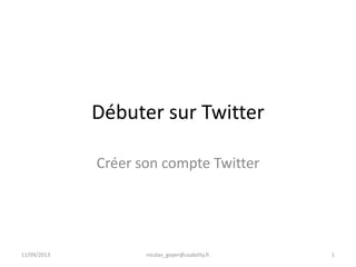 Débuter sur Twitter
Créer son compte Twitter
11/09/2013 nicolas_goyer@usability.fr 1
 
