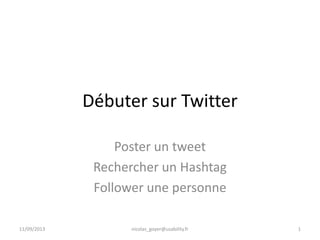 Débuter sur Twitter
Poster un tweet
Rechercher un Hashtag
Follower une personne
11/09/2013 nicolas_goyer@usability.fr 1
 