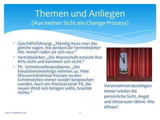 Erstmal	
  neugierig	
  verstehen	
  wie	
  das	
  
        Weltbild	
  konstruiert	
  wird,	
  ...	
  

                                            Was	
  muss	
  „wahr“	
  
                                            sein,	
  so	
  dass	
  das	
  
                                            jeweilige	
  Denk-­‐	
  und	
  
                                            Verhaltensmuster	
  
                                            für	
  die	
  Beteiligten	
  
                                            jeweils	
  Sinn	
  macht?	
  




           *  Modelle,	
  die	
  nützlich	
  für	
  das	
  Klientensystem	
  sein	
  
                können:	
  „Kommunikation	
  &	
  Veränderung	
  	
  (Siehe	
  im	
  
                Backup	
  )“	
  sowie	
  die	
  „Veränderungskurve“	
  à	
  
           	
  
www.cs-­‐seminare.com	
                              11	
  
 