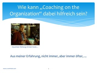 Ein	
  Coaching-­‐Gespräch	
  
                            Normales	
  Einzel	
  -­‐	
  Coaching	
  

             Vor	
  dem	
  Management	
  Roundtable	
  –	
  Meeting:	
  	
  
             Coach:	
  Was	
  möchten	
  Sie	
  im	
  Meeting	
  erreichen?	
  
             Manager:	
  Richtig	
  zuhören,	
  nachfragen	
  und	
  verstehen.	
  	
  
             Coach:	
  Was	
  brauchen	
  Sie	
  für	
  eine	
  gute	
  Vorbereitung?	
  	
  
             Manager:	
  Passt.	
  
             Nach	
  dem	
  Meeting:	
  	
  
             Coach:	
  Wie	
  sehr	
  haben	
  Sie	
  Ihr	
  Ziel	
  erreicht?	
  	
  
             Manager:	
  Das	
  ist	
  sehr	
  gut	
  gelaufen.	
  	
  
             	
  
www.cs-­‐seminare.com	
                              3	
  
 