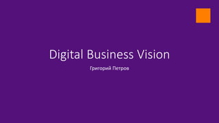 Digital Business Vision
Григорий Петров
 