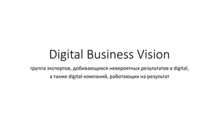 Digital Business Vision
группа экспертов, добивающихся невероятных результатов в digital,
а также digital-компаний, работающих на результат
 