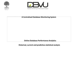 A Centralised Database Monitoring SystemOnline Database Performance AnalyticsHistorical, current and predictive statistical analysis