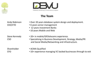 LicensingFreemium£0/monthStandard£10/monthCluster£40/monthEnterpriseTBCMultiple Master Database Servers1 Master DatabaseFull Reporting30 Days Full Reporting4 X Replicate Slave DatabasesFull Historical Analysis30 Days Full Historical AnalysisUnlimited Slave DatabasesCluster View AnalyticsUnlimited DatabasesReduced Polling & Reporting after 30 days.Configurable DashboardConfigurable AlertingEmail & Twitter AlertsUpgrade at AnytimeConfigurable PollingConfigurable Alerting