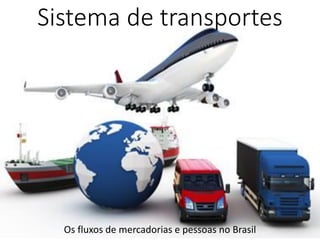 Sistema de transportes
Os fluxos de mercadorias e pessoas no Brasil
 