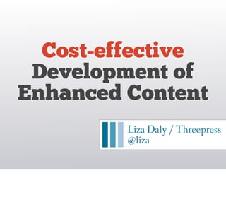 Cost-effective
 Development of
Enhanced Content
         Liza Daly / Threepress
         @liza
 