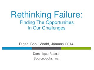 Rethinking Failure:
Finding The Opportunities
In Our Challenges

Digital Book World, January 2014
Dominique Raccah
Sourcebooks, Inc.

 