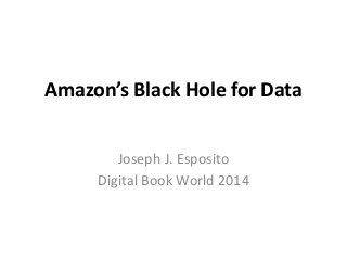 Amazon’s Black Hole for Data
Joseph J. Esposito
Digital Book World 2014

 