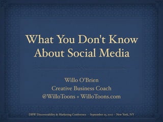 What You Don't Know
About Social Media
Willo O’Brien
Creative Business Coach
@WilloToons + WilloToons.com
DBW Discoverability & Marketing Conference - September 25, 2012 - New York, NY
 