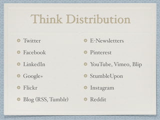 Think Distribution
Twitter
Facebook
LinkedIn
Google+
Flickr
Blog (RSS, Tumblr)
E-Newsletters
Pinterest
YouTube, Vimeo, Blip
StumbleUpon
Instagram
Reddit
 