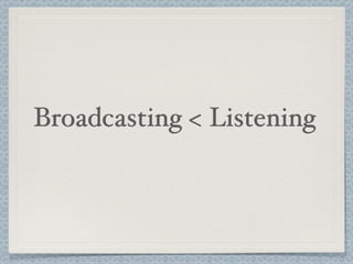 Broadcasting < Listening
 