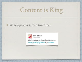 Write a post ﬁrst, then tweet that.
Content is King
 