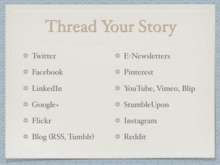 Thread Your Story
Twitter
Facebook
LinkedIn
Google+
Flickr
Blog (RSS, Tumblr)
E-Newsletters
Pinterest
YouTube, Vimeo, Blip
StumbleUpon
Instagram
Reddit
 