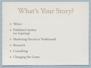What’s Your Story?
Writer
Published Author
(or Aspiring)
Marketing (Social or Traditional)
Research
Consulting
Changing the Game
 