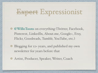 Expert Expressionist
@WilloToons on everything (Twitter, Facebook,
Pinterest, LinkedIn, About.me, Google+, Etsy,
Flickr, G...