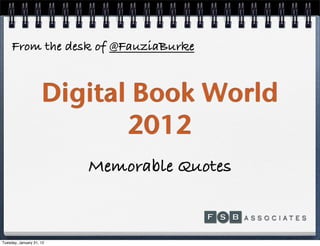 From the desk of @FauziaBurke


                     Digital Book World
                            2012
                          Memorable Quotes



Tuesday, January 31, 12
 