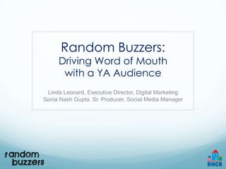 Random Buzzers:
     Driving Word of Mouth
      with a YA Audience
 Linda Leonard, Executive Director, Digital Marketing
Sonia Nash Gupta, Sr. Producer, Social Media Manager
 