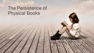 The Persistence of
Physical Books
 