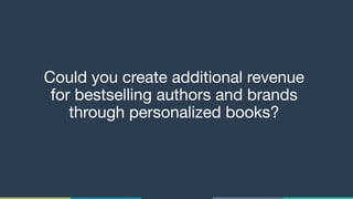 Could you create additional revenue  
for bestselling authors and brands
through personalized books?
 
