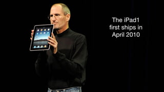 The iPad1 
ﬁrst ships in 
April 2010
 