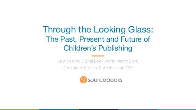 Through the Looking Glass: 
The Past, Present and Future of
Children’s Publishing
Launch Kids, Digital Book World March 20...