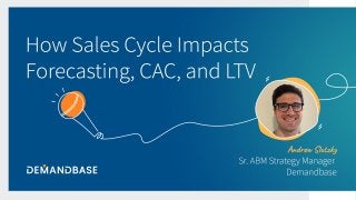 © 2020 Demandbase |
Andrew Slutzky
Demandbase Webinar
How Sales Cycle Impacts
Forecasting, CAC and LTV
06/2/2021
Sr. ABM Strategy Manager
 
