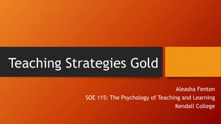 Teaching Strategies Gold
Aleasha Fenton
SOE 115: The Psychology of Teaching and Learning
Kendall College
 