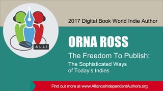 The Freedom To Publish:
2017 Digital Book World Indie Author
ORNA ROSS
The Sophisticated Ways
of Today’s Indies
 