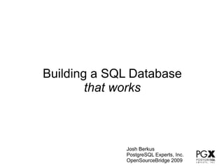 Building a SQL Database
        that works



             Josh Berkus
             PostgreSQL Experts, Inc.
             OpenSourceBridge 2009
 