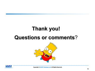 Thank you!
Questions or comments?




      Copyright © KAIST Database Lab. All Rights Reserved.
                                                             51
 