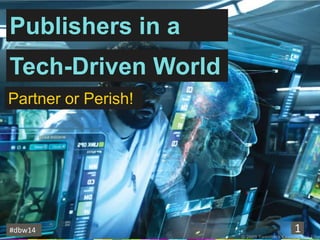 Publishers in a
Tech-Driven World
Partner or Perish!

#dbw14

1

 