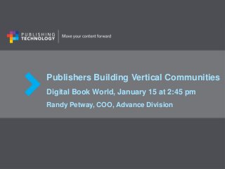 Publishers Building Vertical Communities
Digital Book World, January 15 at 2:45 pm
Randy Petway, COO, Advance Division

 