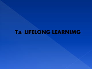 T.8: LIFELONG LEARNIMG
 