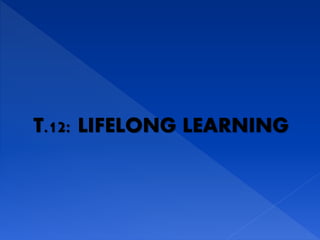 T.12: LIFELONG LEARNING
 