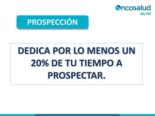 DEDICA POR LO MENOS UN
20% DE TU TIEMPO A
PROSPECTAR.
PROSPECCIÓN
 