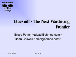 Bluesniff - The Next Wardriving Frontier Bruce Potter <gdead@shmoo.com> Brian Caswell <bmc@shmoo.com> 