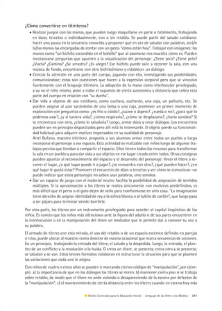 ¿Cómo convertirse en titiriteros?
  • Realizar juegos con las manos, que pueden luego maquillarse en parte o totalmente, trabajando
    en dúos, tercetos o individualmente, con o sin retablo. Se puede partir del saludo cotidiano:
    hacer una pausa en la secuencia conocida y proponer que en vez de saludar con palabras, será/n
    la/las manos las encargadas de contar con un gesto “cómo están hoy”. Trabajar con imágenes: las
    manos como “un bichito escondido en el bolsillo” que al asomarse nos muestra cómo es. Pueden
    incorporarse preguntas que apunten a la visualización del personaje: ¿Tiene pico? ¿Tiene pelo?
    ¿Vuela? ¿Camina? ¿Se arrastra? ¿Es alegre? Ese bichito puede salir a recorrer la sala, con una
    música de fondo, encontrarse con otro bichito/mano y establecer un diálogo.
  • Centrar la atención en una parte del cuerpo, jugando con ella, investigando sus posibilidades,
    comunicándose; estas son cuestiones que hacen a la expresión corporal pero que se vinculan
    fuertemente con el lenguaje titiritero. La adopción de la mano como interlocutor privilegiado,
    y ya no el niño mismo, pone a rodar el supuesto de cierta autonomía y distancia que cobra esta
    parte del cuerpo en relación con “su dueño”.
  • Dar vida a objetos de uso cotidiano, como cuchara, cucharón, una caja, un pañuelo, etc. Se
    pueden asignar al azar sacándolos de una bolsa o una caja, promover un primer momento de
    exploración con preguntas como: ¿es frío o cálido?, ¿suave o áspero?, ¿rueda o no?, ¿para qué lo
    podemos usar?, ¿y si tuviera vida?, ¿cómo respiraría?, ¿cómo se desplazaría?, ¿haría sonidos? Si
    se encontrara con otro, ¿cómo lo saludaría? Luego, armar dúos y crear diálogos. Los encuentros
    pueden ser en principio disparatados pero allí está lo interesante. El objeto pierde su funcionali-
    dad habitual para adquirir matices impensados en su cualidad de personaje.
    Ariel Bufano, maestro titiritero, proponía a sus alumnos armar entre todos un pueblo y luego
    incorporar el personaje a ese espacio. Esta actividad es realizable con niños luego de algunos tra-
    bajos previos que tiendan a compartir el espacio. Ellos tienen todos los recursos para transformar
    la sala en un pueblo y para dar vida a sus objetos en ese lugar creado entre todos. Otras consignas
    pueden apuntar al reconocimiento del espacio y el desarrollo del personaje: llevar el títere a re-
    correr el lugar, ¿a qué lugar puede ir a jugar?, ¿se encuentra con otro?, ¿qué pueden hacer?, ¿en
    qué lugar le gustó estar? Promover el encuentro de dúos o tercetos y ver cómo se comunican –se
    puede indicar que estos personajes no saben usar palabras, sino sonidos.
  • Dar un espacio de juego con el material neutro facilita la posibilidad de asignación de sentidos
    múltiples. Si la aproximación a los títeres se realiza únicamente con muñecos predefinidos, es
    más difícil que el perro o el gato dejen de serlo para tranformarse en otra cosa. “La imaginación
    tiene derecho de asignar identidad de rey a la esfera blanca o al tubito de cartón”, que luego pasa
    a ser pájaro para terminar siendo barrilete.
Por otra parte, los títeres son un instrumento privilegiado para acceder al capital lingüístico de los
niños. Es común que los niños más silenciosos ante la figura del adulto o de sus pares encuentren en
la interlocución o en la manipulación del títere un mediador que le permite dar a conocer su voz y
su palabra.
El armado de títeres con esta mirada, el uso del retablo o de un espacio escénico definido en parejas
o tríos, puede ubicar al maestro como director de escena ocasional que marca secuencias de acciones.
En un principio, trabajando la entrada del títere, el saludo y la despedida. Luego, la entrada, el plan-
teo de un conflicto y la resolución o la huída. O entra un títere, se presenta; entra otro y se presenta;
se saludan y se van. Estos breves formatos colaboran en estructurar la situación para que se plasmen
las variaciones que cada uno le asigna.
Con niños de cuatro o cinco años se pueden ir marcando ciertos códigos de “manipulación”, por ejem-
plo: a) la importancia de que en los diálogos los títeres se miren, b) mantener cierto piso si se trabaja
sobre retablo, de modo que el títere no ande volando o desapareciendo de la escena por defectos de
la “manipulación”, c) el mantenimiento de cierta distancia entre los títeres cuando en escena hay más

                                      Diseño Curricular para la Educación Inicial | Lenguaje de las Artes y los Medios | 241
 