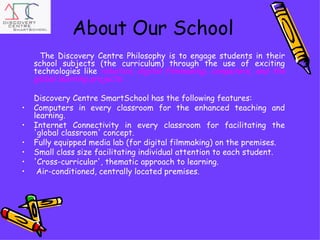 About Our School <ul><li>The Discovery Centre Philosophy is to engage students in their school subjects (the curriculum) t...
