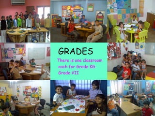 GRADES <ul><li>There is one classroom  </li></ul><ul><li>each for Grade KG- </li></ul><ul><li>Grade VII </li></ul>