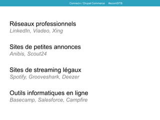 Réseaux professionnels
LinkedIn, Viadeo, Xing
Sites de petites annonces
Anibis, Scout24
Sites de streaming légaux
Spotify, Grooveshark, Deezer
Outils informatiques en ligne
Basecamp, Salesforce, Campfire
Connect-i / Drupal Commerce #ecomSITB
 