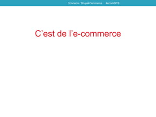 C’est de l’e-commerce
Connect-i / Drupal Commerce #ecomSITB
 