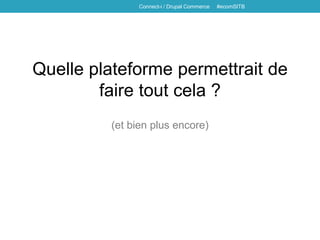 Quelle plateforme permettrait de
faire tout cela ?
(et bien plus encore)
Connect-i / Drupal Commerce #ecomSITB
 