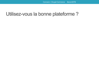 Utilisez-vous la bonne plateforme ?
Connect-i / Drupal Commerce #ecomSITB
 