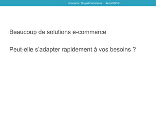 Beaucoup de solutions e-commerce
Peut-elle s’adapter rapidement à vos besoins ?
Connect-i / Drupal Commerce #ecomSITB
 