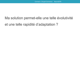 Ma solution permet-elle une telle évolutivité
et une telle rapidité d’adaptation ?
Connect-i / Drupal Commerce #ecomSITB
 